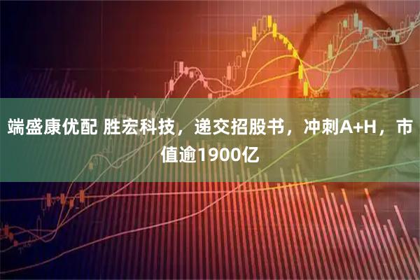 端盛康优配 胜宏科技，递交招股书，冲刺A+H，市值逾1900亿