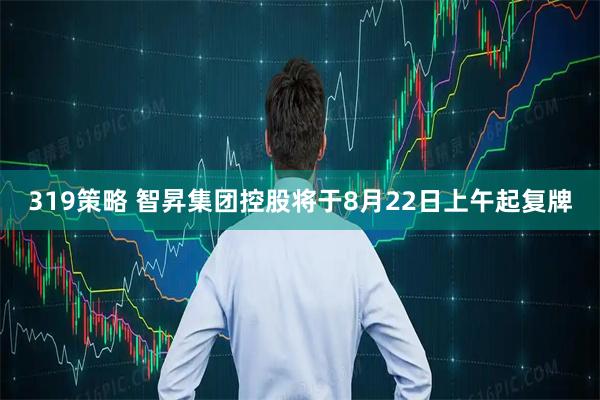 319策略 智昇集团控股将于8月22日上午起复牌