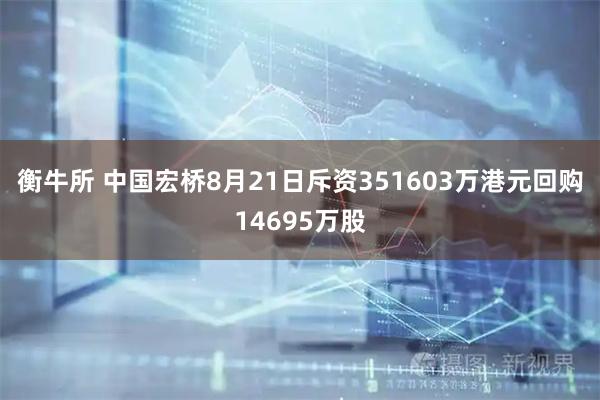 衡牛所 中国宏桥8月21日斥资351603万港元回购14695万股