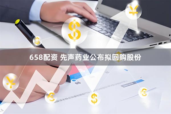 658配资 先声药业公布拟回购股份