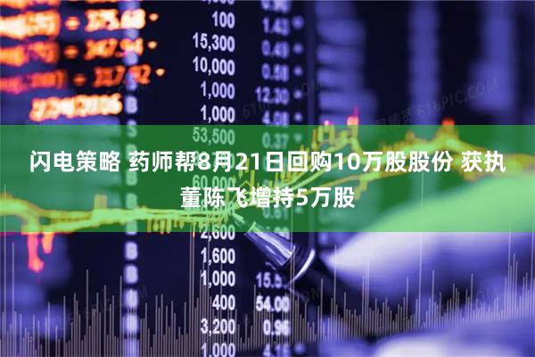 闪电策略 药师帮8月21日回购10万股股份 获执董陈飞增持5万股