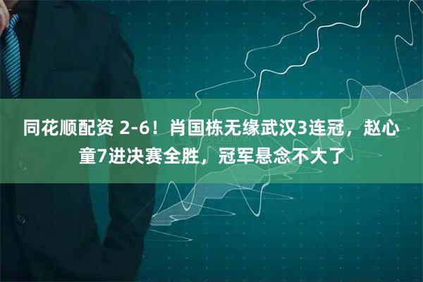 同花顺配资 2-6！肖国栋无缘武汉3连冠，赵心童7进决赛全胜，冠军悬念不大了