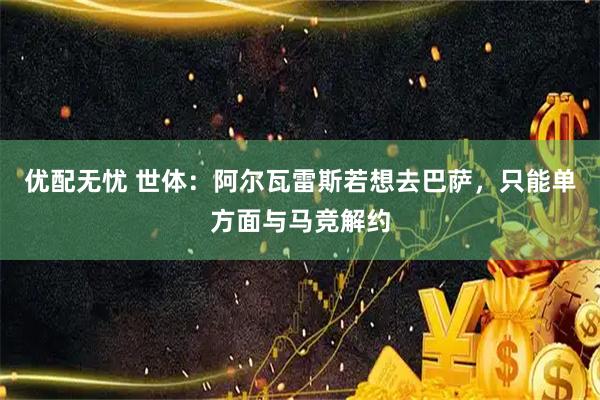 优配无忧 世体：阿尔瓦雷斯若想去巴萨，只能单方面与马竞解约